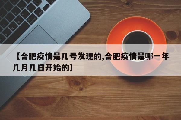 【合肥疫情是几号发现的,合肥疫情是哪一年几月几日开始的】