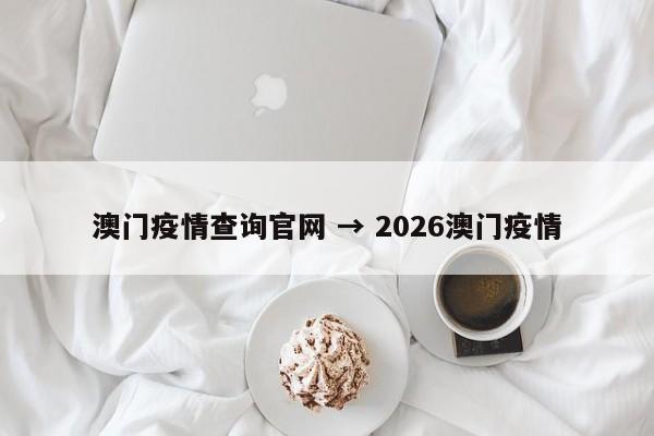 澳门疫情查询官网 → 2026澳门疫情