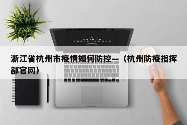 浙江省杭州市疫情如何防控—（杭州防疫指挥部官网）