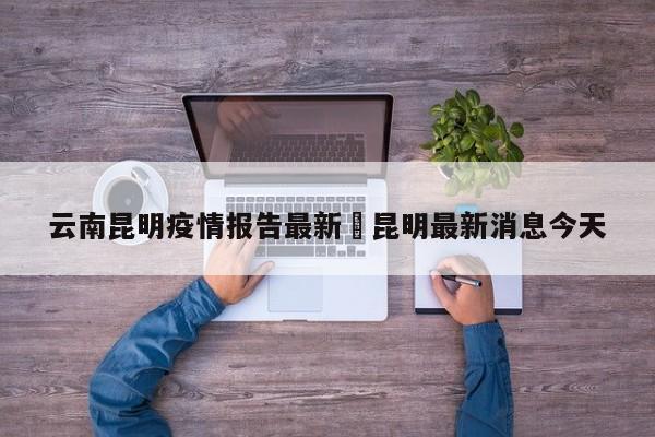 云南昆明疫情报告最新›昆明最新消息今天