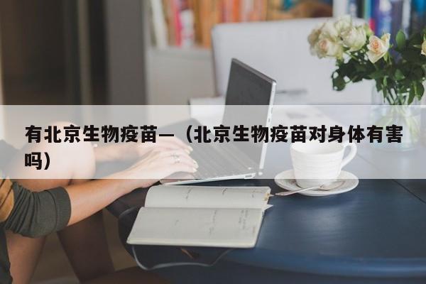 有北京生物疫苗—（北京生物疫苗对身体有害吗）