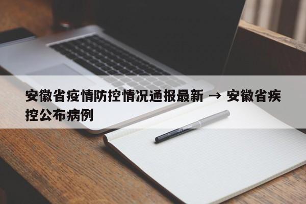 安徽省疫情防控情况通报最新 → 安徽省疾控公布病例