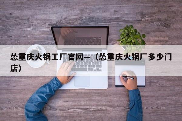 怂重庆火锅工厂官网—（怂重庆火锅厂多少门店）