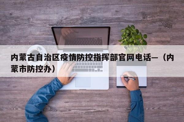 内蒙古自治区疫情防控指挥部官网电话—（内蒙市防控办）