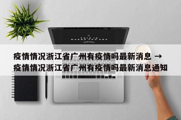 疫情情况浙江省广州有疫情吗最新消息 → 疫情情况浙江省广州有疫情吗最新消息通知
