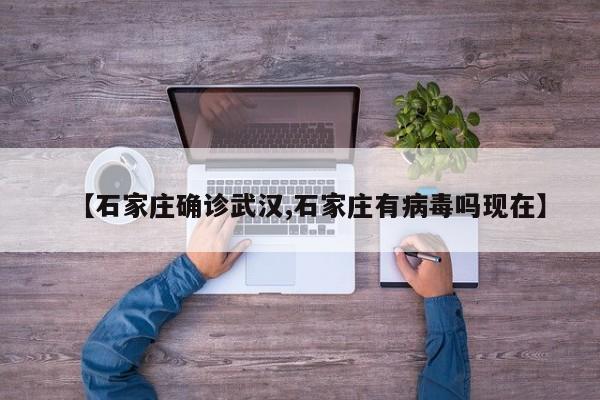 【石家庄确诊武汉,石家庄有病毒吗现在】