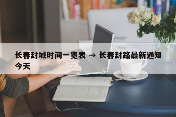 长春封城时间一览表 → 长春封路最新通知今天
