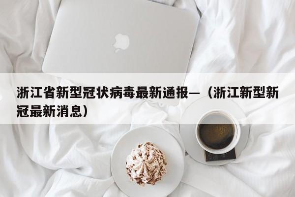 浙江省新型冠状病毒最新通报—（浙江新型新冠最新消息）