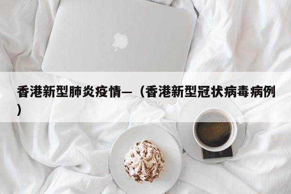 香港新型肺炎疫情—（香港新型冠状病毒病例）