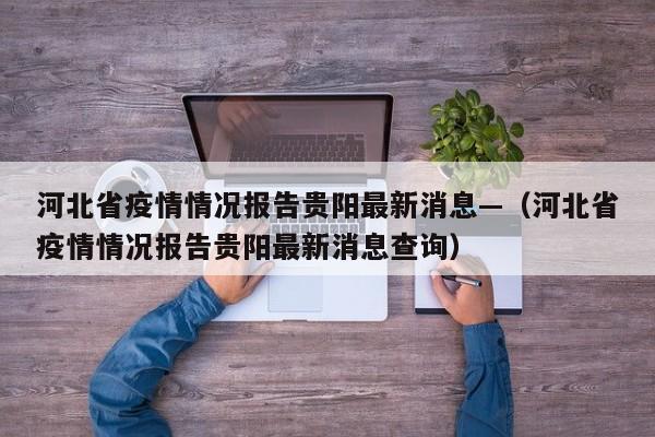 河北省疫情情况报告贵阳最新消息—（河北省疫情情况报告贵阳最新消息查询）