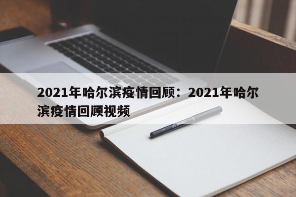 2021年哈尔滨疫情回顾：2021年哈尔滨疫情回顾视频