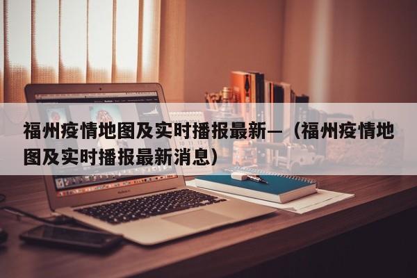 福州疫情地图及实时播报最新—（福州疫情地图及实时播报最新消息）