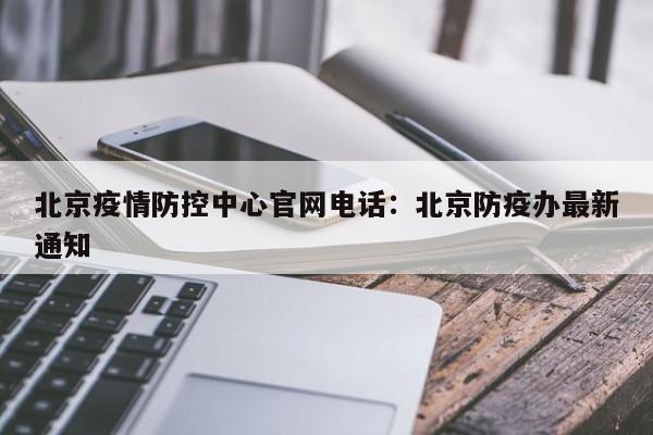 北京疫情防控中心官网电话：北京防疫办最新通知