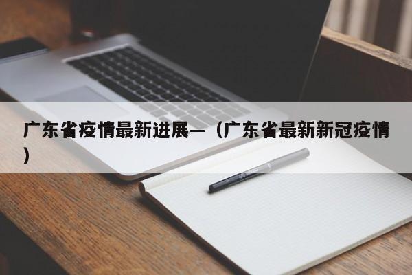 广东省疫情最新进展—（广东省最新新冠疫情）