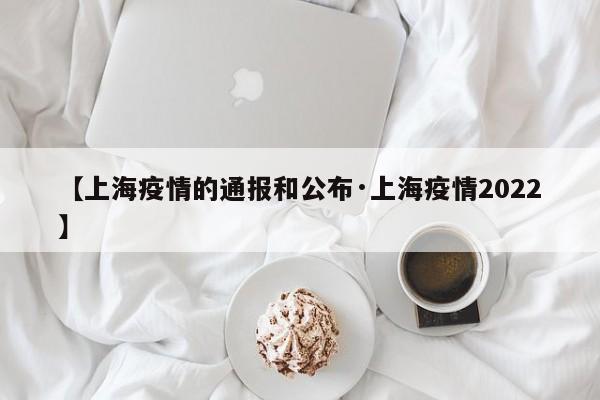 【上海疫情的通报和公布·上海疫情2022】