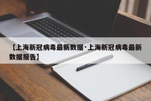 【上海新冠病毒最新数据·上海新冠病毒最新数据报告】