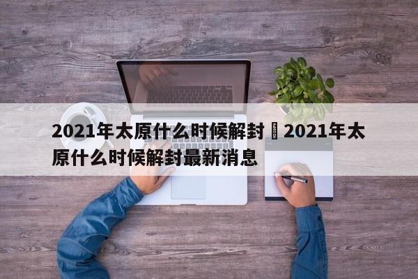 2021年太原什么时候解封›2021年太原什么时候解封最新消息