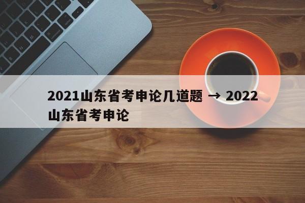 2021山东省考申论几道题 → 2022山东省考申论