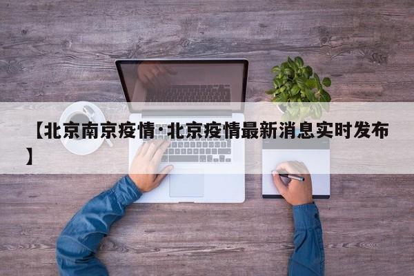 【北京南京疫情·北京疫情最新消息实时发布】
