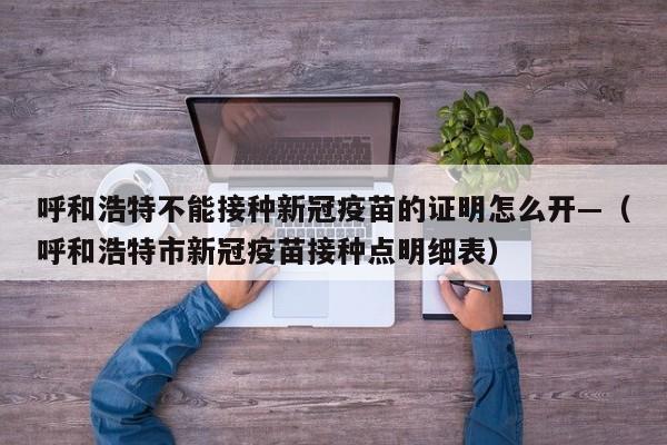 呼和浩特不能接种新冠疫苗的证明怎么开—（呼和浩特市新冠疫苗接种点明细表）