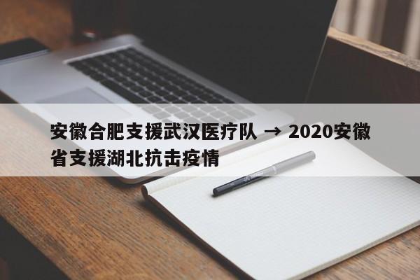 安徽合肥支援武汉医疗队 → 2020安徽省支援湖北抗击疫情