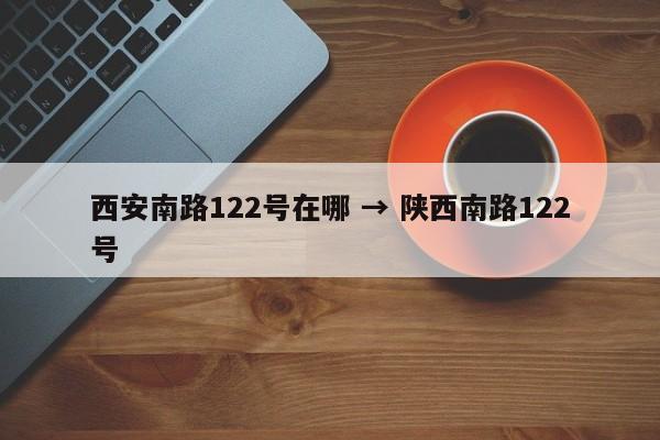 西安南路122号在哪 → 陕西南路122号