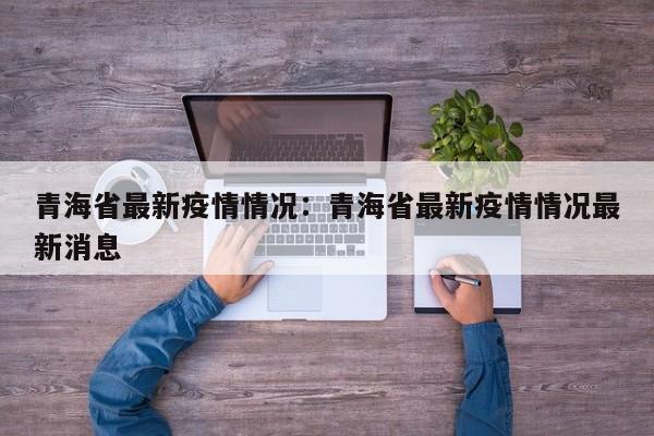 青海省最新疫情情况：青海省最新疫情情况最新消息