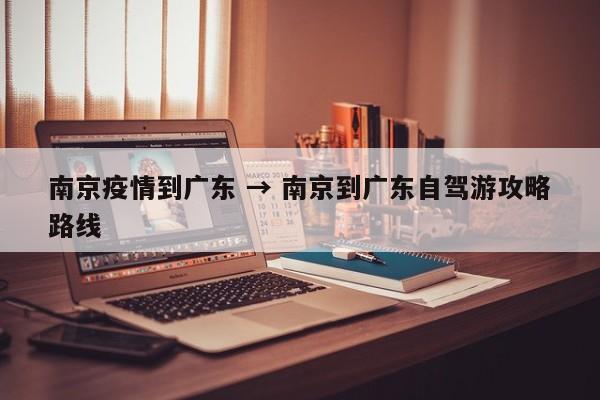 南京疫情到广东 → 南京到广东自驾游攻略路线