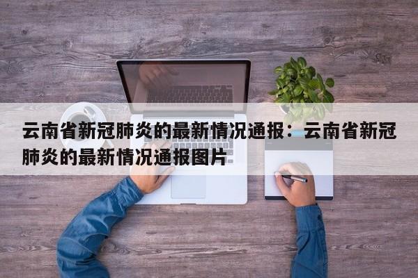 云南省新冠肺炎的最新情况通报：云南省新冠肺炎的最新情况通报图片