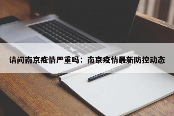 请问南京疫情严重吗：南京疫情最新防控动态