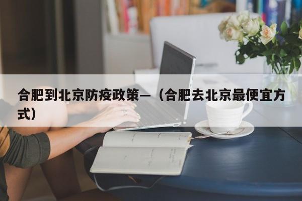 合肥到北京防疫政策—（合肥去北京最便宜方式）