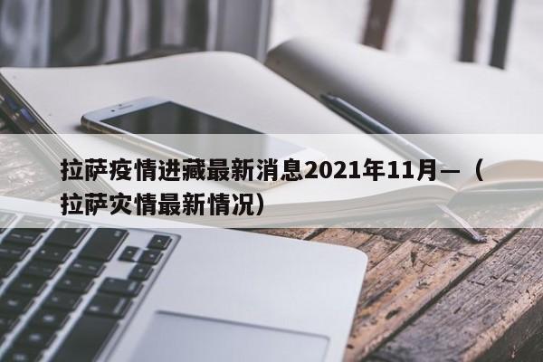 拉萨疫情进藏最新消息2021年11月—（拉萨灾情最新情况）