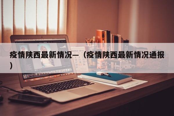 疫情陕西最新情况—（疫情陕西最新情况通报）