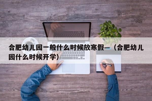 合肥幼儿园一般什么时候放寒假—（合肥幼儿园什么时候开学）