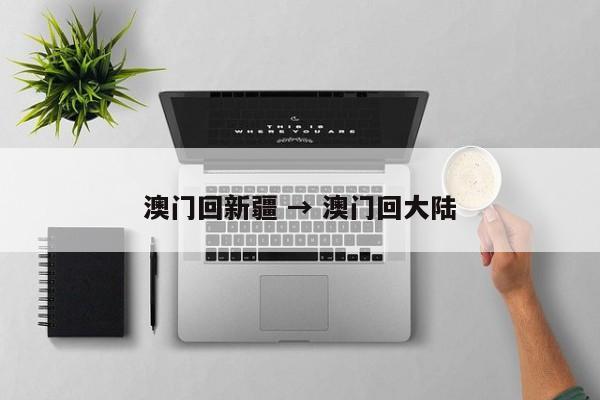 澳门回新疆 → 澳门回大陆