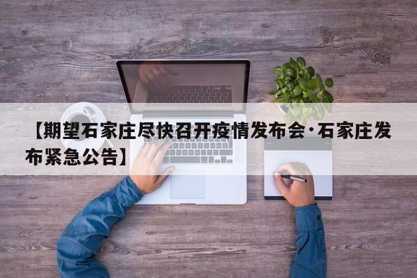 【期望石家庄尽快召开疫情发布会·石家庄发布紧急公告】