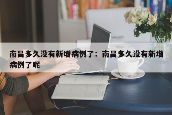南昌多久没有新增病例了：南昌多久没有新增病例了呢