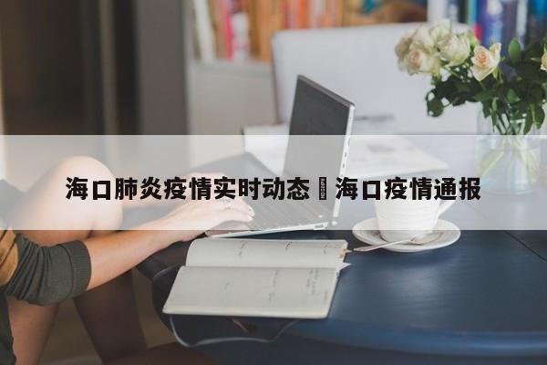 海口肺炎疫情实时动态›海口疫情通报