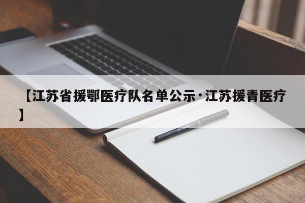 【江苏省援鄂医疗队名单公示·江苏援青医疗】