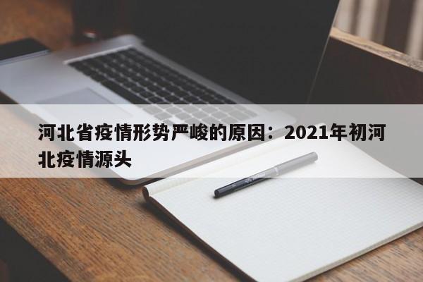 河北省疫情形势严峻的原因：2021年初河北疫情源头