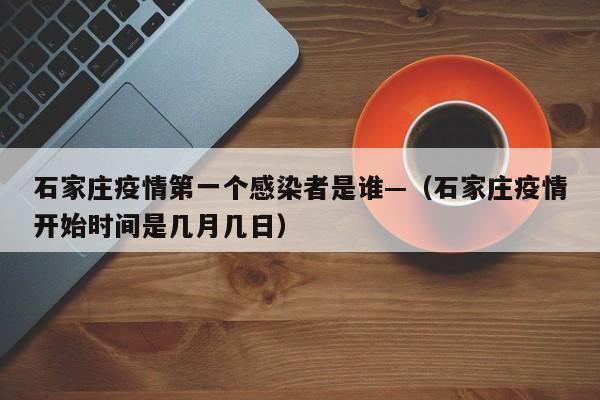 石家庄疫情第一个感染者是谁—（石家庄疫情开始时间是几月几日）