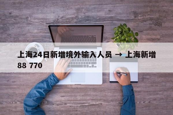上海24日新增境外输入人员 → 上海新增88 770