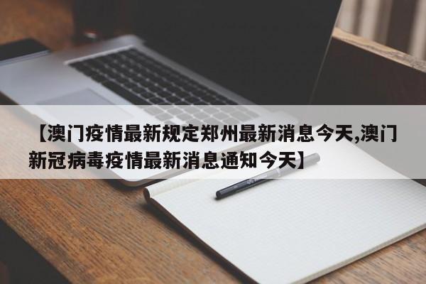 【澳门疫情最新规定郑州最新消息今天,澳门新冠病毒疫情最新消息通知今天】