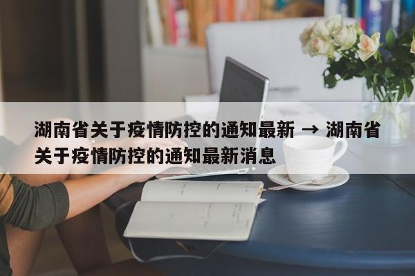 湖南省关于疫情防控的通知最新 → 湖南省关于疫情防控的通知最新消息