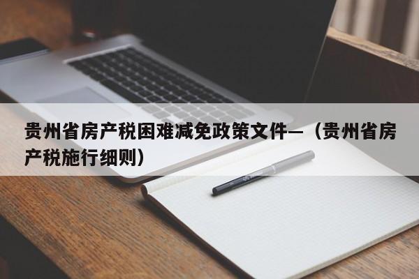 贵州省房产税困难减免政策文件—（贵州省房产税施行细则）