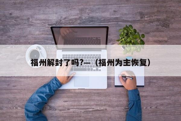 福州解封了吗?—（福州为主恢复）