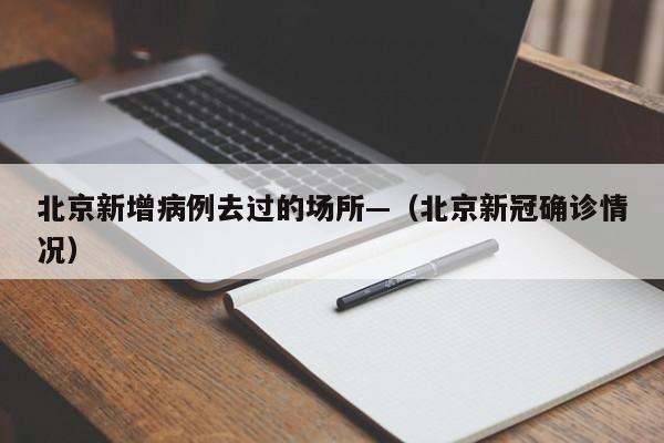 北京新增病例去过的场所—（北京新冠确诊情况）