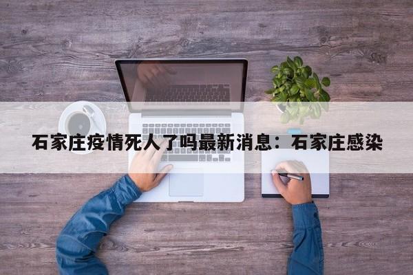 石家庄疫情死人了吗最新消息：石家庄感染