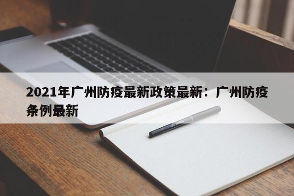 2021年广州防疫最新政策最新：广州防疫条例最新