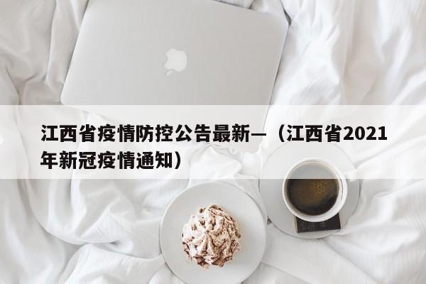 江西省疫情防控公告最新—（江西省2021年新冠疫情通知）